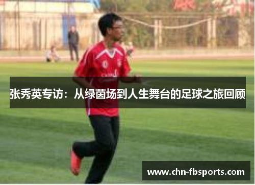 张秀英专访：从绿茵场到人生舞台的足球之旅回顾