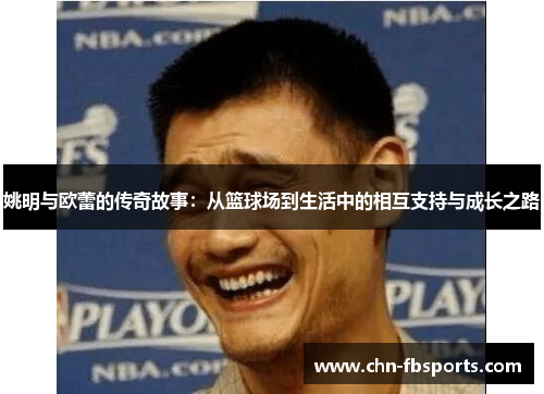 姚明与欧蕾的传奇故事：从篮球场到生活中的相互支持与成长之路