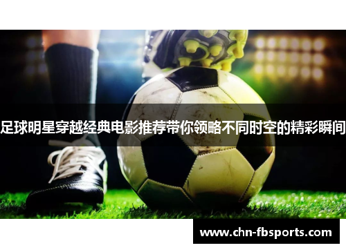 足球明星穿越经典电影推荐带你领略不同时空的精彩瞬间