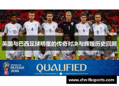 英国与巴西足球明星的传奇对决与辉煌历史回顾
