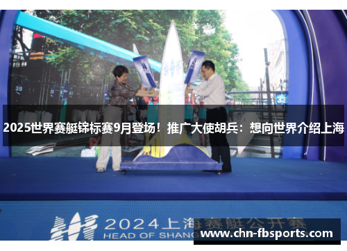 2025世界赛艇锦标赛9月登场！推广大使胡兵：想向世界介绍上海