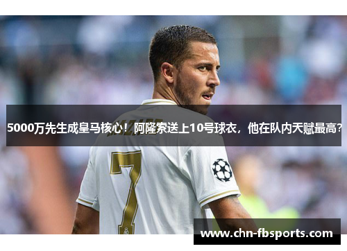 5000万先生成皇马核心！阿隆索送上10号球衣，他在队内天赋最高？