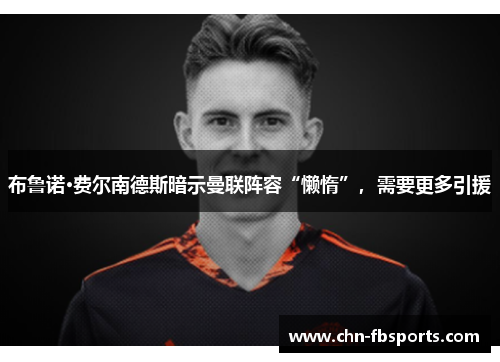 布鲁诺·费尔南德斯暗示曼联阵容“懒惰”，需要更多引援