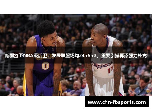 新疆签下NBA级后卫，发展联盟场均24+5+3，重要引援再添强力补充