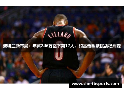 波特兰新布局：年薪246万签下第17人，约基奇幽默挑战杨瀚森